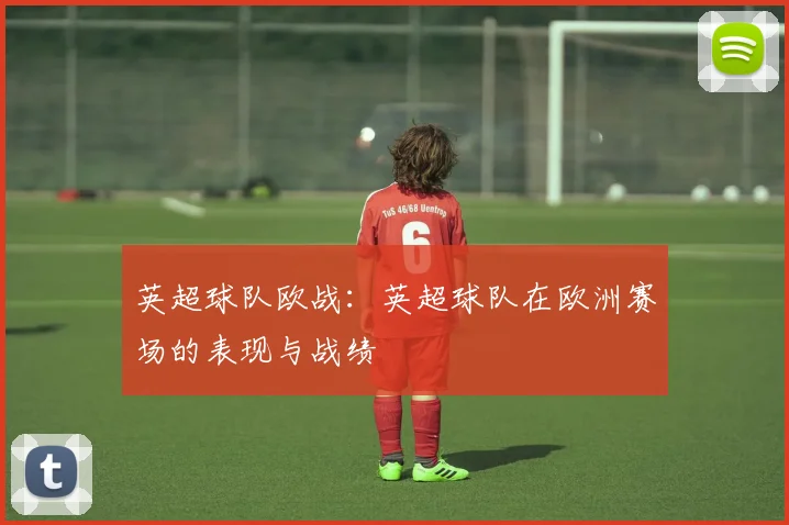 英超球队欧战：英超球队在欧洲赛场的表现与战绩