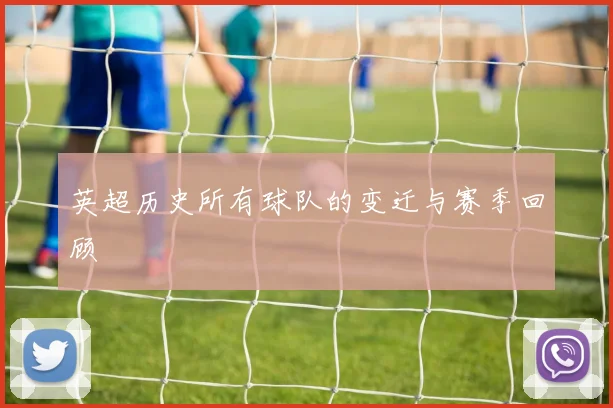 英超历史所有球队的变迁与赛季回顾