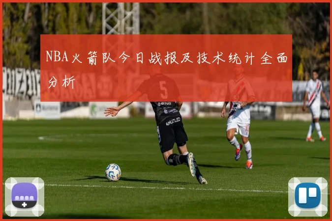NBA火箭队今日战报及技术统计全面分析