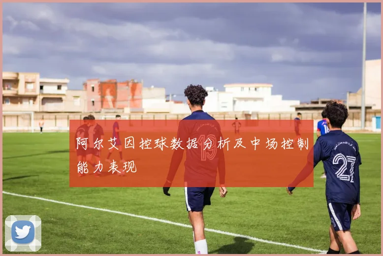 阿尔艾因控球数据分析及中场控制能力表现