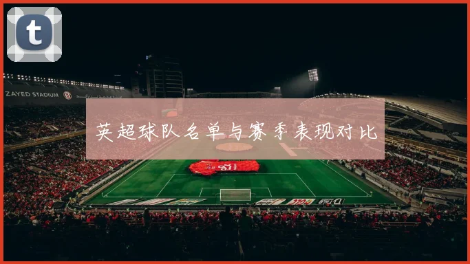 英超球队名单与赛季表现对比