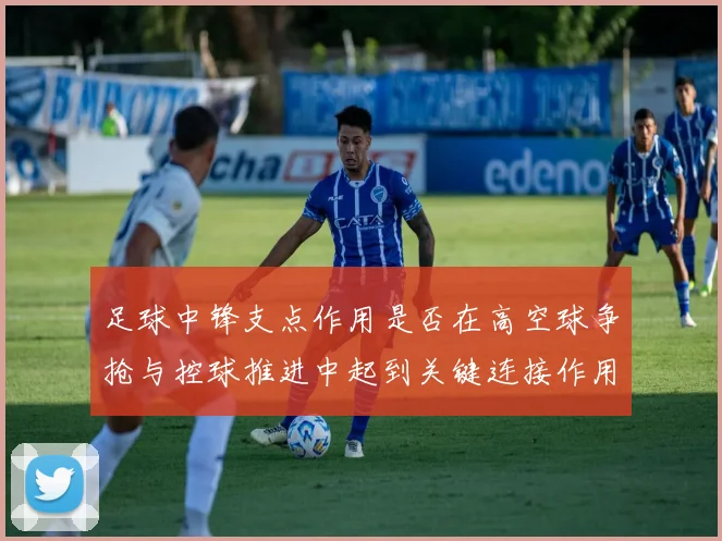 足球中锋支点作用是否在高空球争抢与控球推进中起到关键连接作用