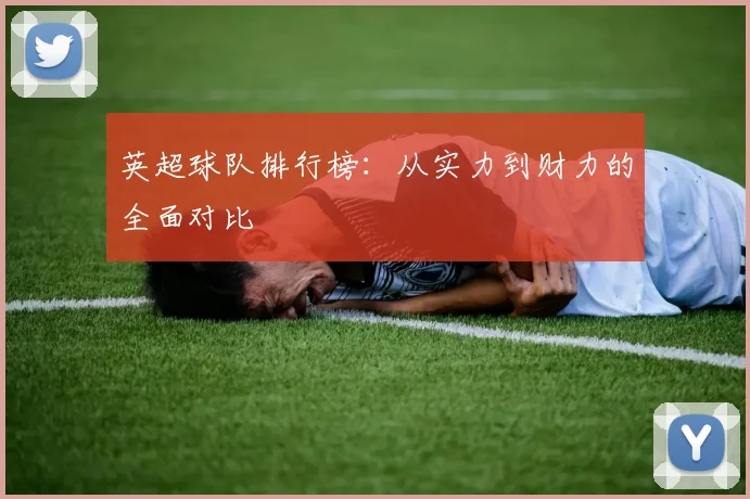 英超球队排行榜：从实力到财力的全面对比