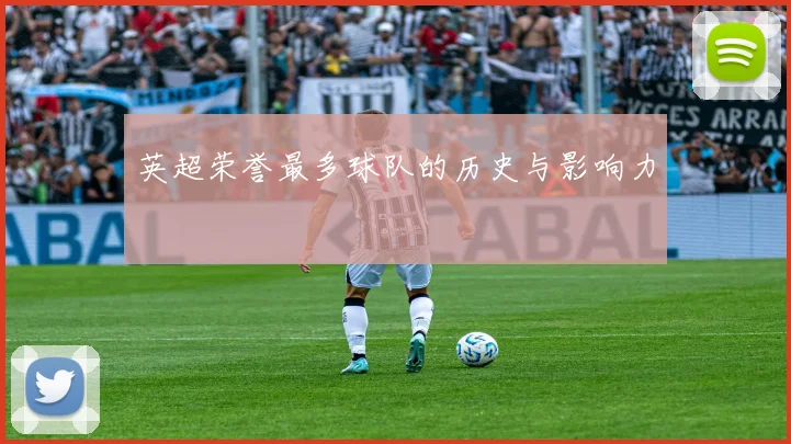 英超荣誉最多球队的历史与影响力