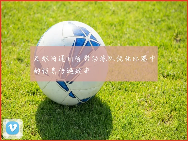 足球沟通训练帮助球队优化比赛中的信息传递效率